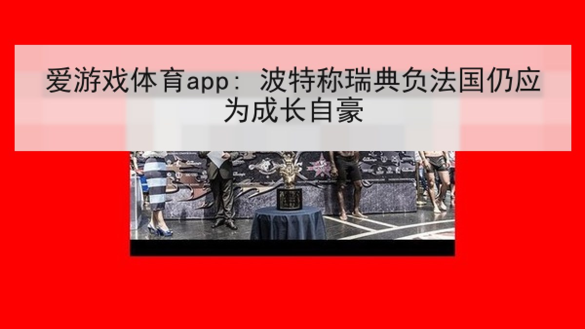 爱游戏体育app: 波特称瑞典负法国仍应为成长自豪