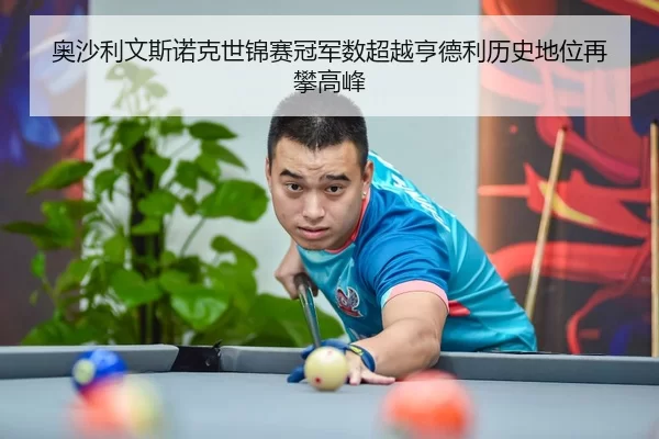 奥沙利文斯诺克世锦赛冠军数超越亨德利历史地位再攀高峰