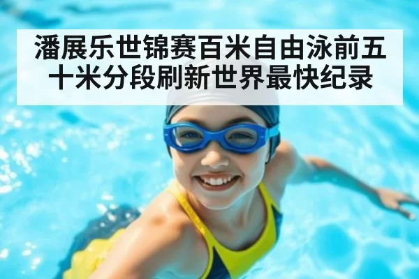 潘展乐世锦赛百米自由泳前五十米分段刷新世界最快纪录