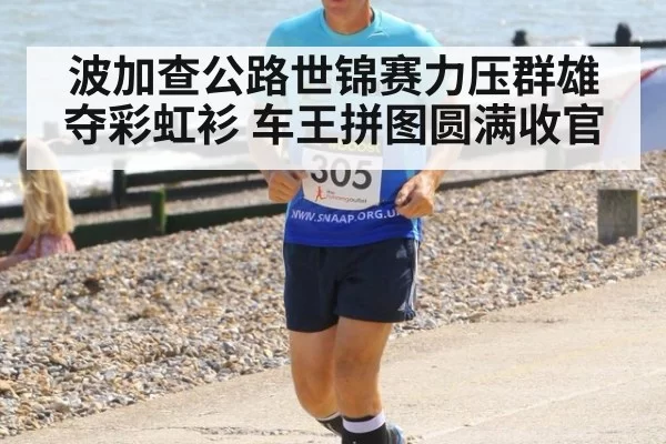 波加查公路世锦赛力压群雄夺彩虹衫 车王拼图圆满收官