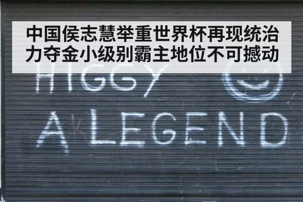 中国侯志慧举重世界杯再现统治力夺金小级别霸主地位不可撼动