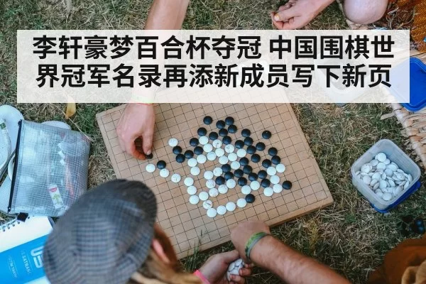 李轩豪梦百合杯夺冠 中国围棋世界冠军名录再添新成员写下新页